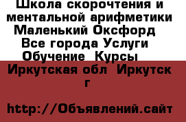 Школа скорочтения и ментальной арифметики Маленький Оксфорд - Все города Услуги » Обучение. Курсы   . Иркутская обл.,Иркутск г.